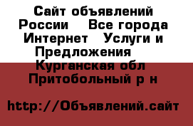 Сайт объявлений России! - Все города Интернет » Услуги и Предложения   . Курганская обл.,Притобольный р-н